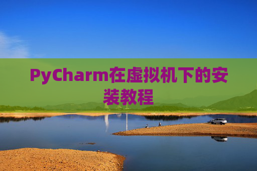 PyCharm在虚拟机下的安装教程
