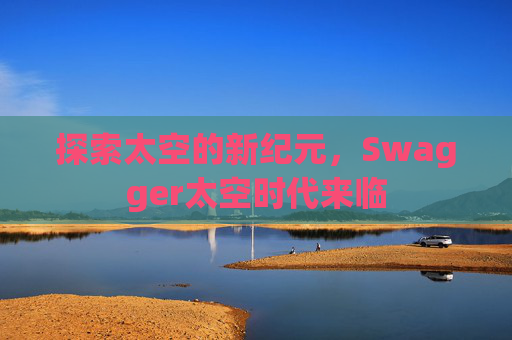 探索太空的新纪元，Swagger太空时代来临