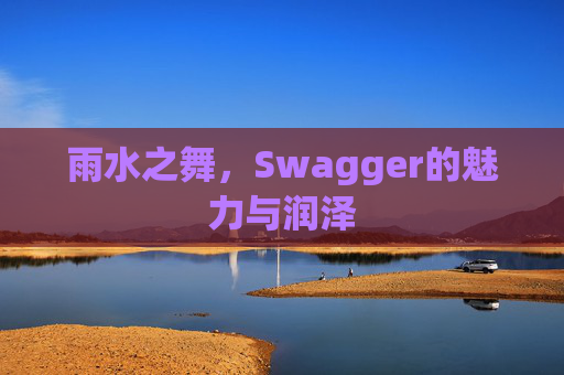 雨水之舞，Swagger的魅力与润泽