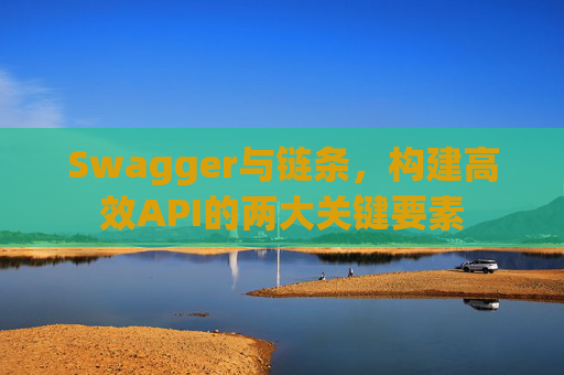 Swagger与链条,构建高效API的两大关键要素